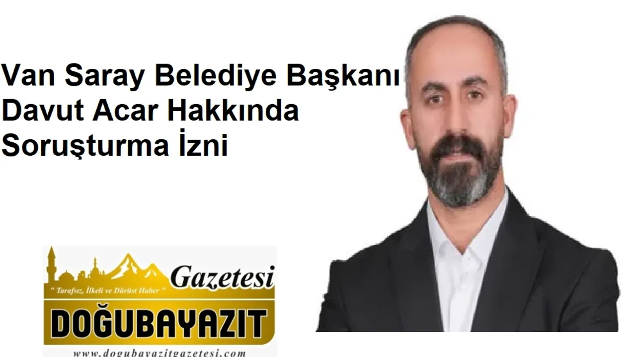 Van Saray Belediye Başkanı Davut Acar Hakkında Soruşturma İzni