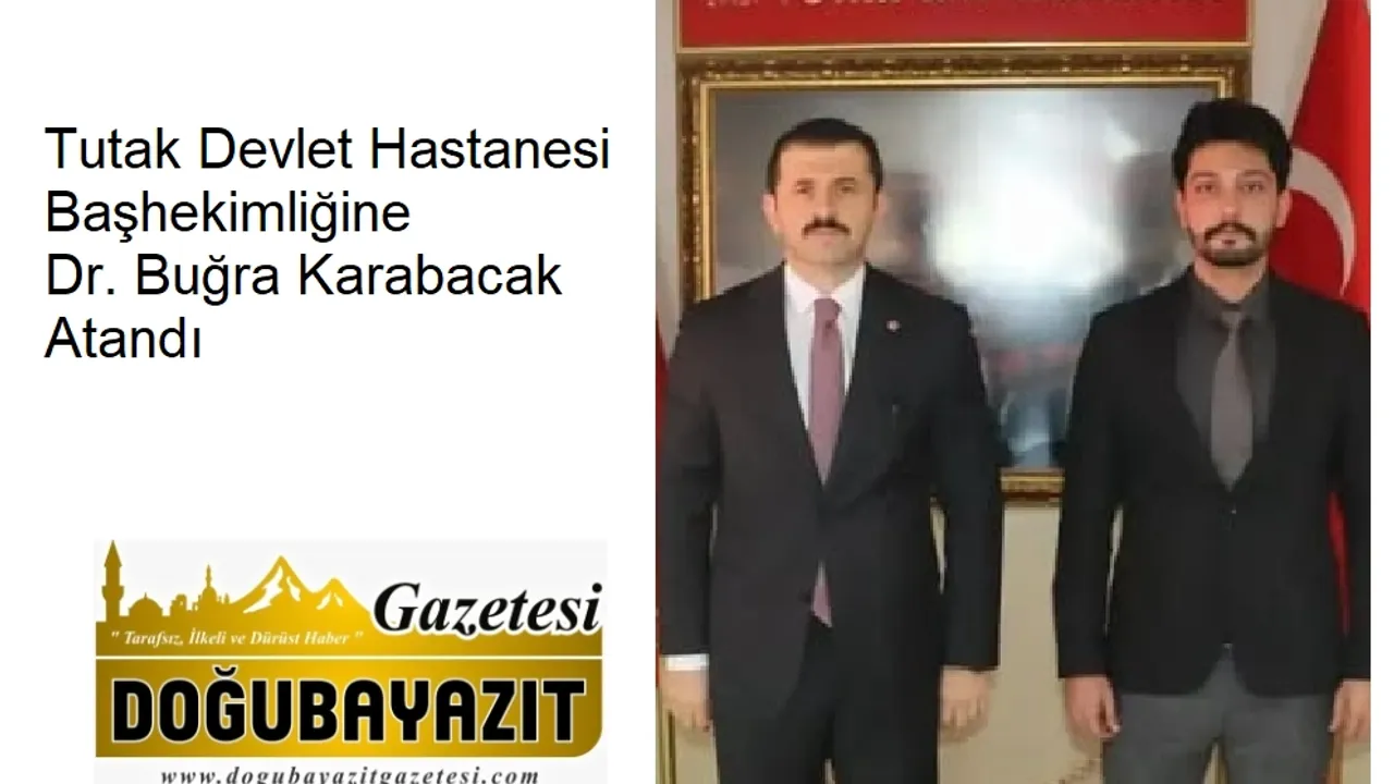 Tutak Devlet Hastanesi Başhekimliğine Dr. Buğra Karabacak Atandı