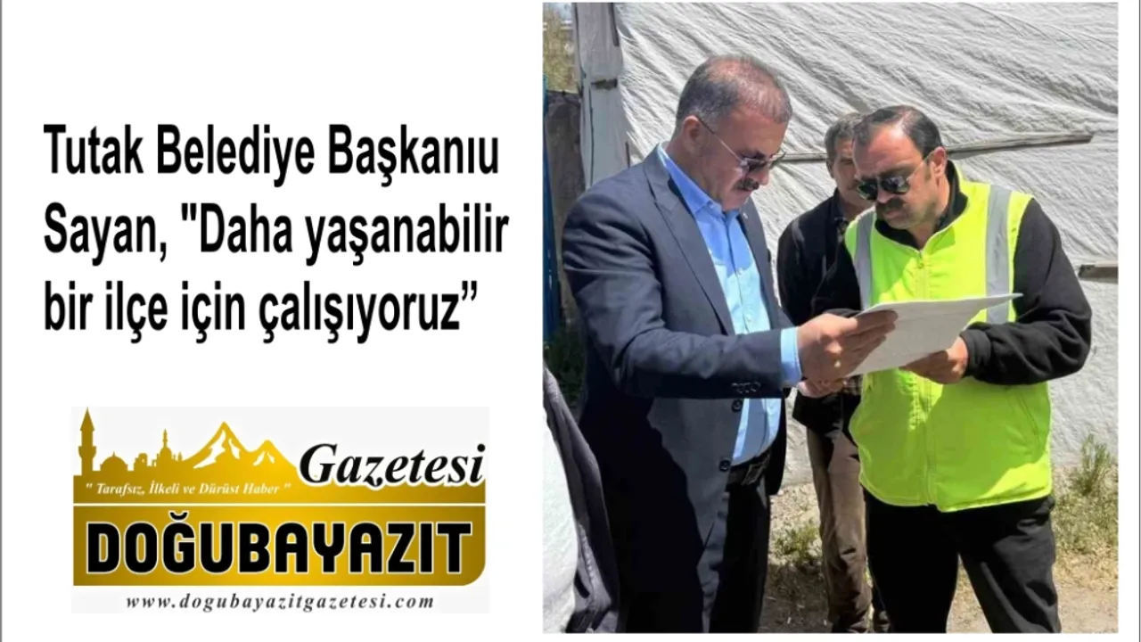 Tutak Belediye Başkanı Sayan, "Daha yaşanabilir bir ilçe için çalışıyoruz"