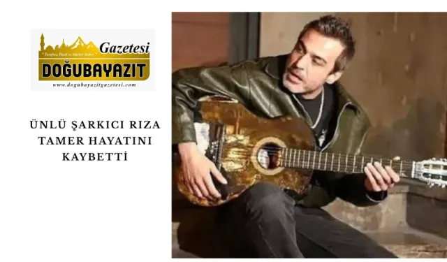 ÜNLÜ ŞARKICI RIZA TAMER HAYATINI KAYBETTİ