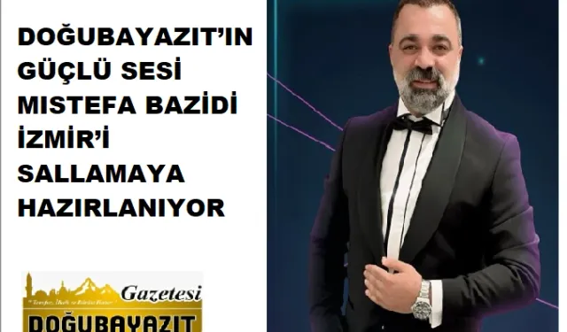 DOĞUBAYAZIT’IN GÜÇLÜ SESİ MISTEFA BAZİDİ İZMİR’İ SALLAMAYA HAZIRLANIYOR