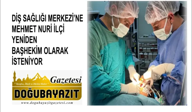 DİŞ SAĞLIĞI MERKEZİ’NE MEHMET NURİ İLÇİ YENİDEN BAŞHEKİM OLARAK İSTENİYOR