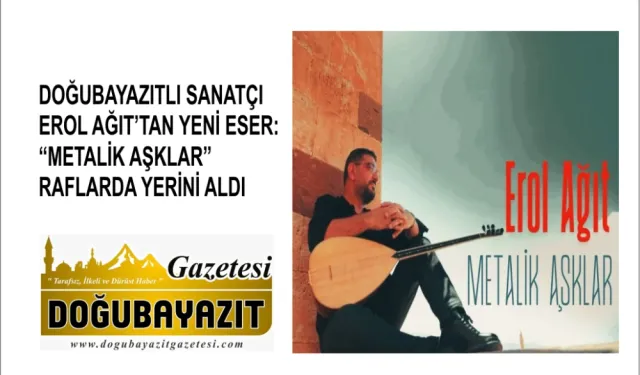 DOĞUBAYAZITLI SANATÇI EROL AĞIT’TAN YENİ ESER: “METALİK AŞKLAR” RAFLARDA YERİNİ ALDI