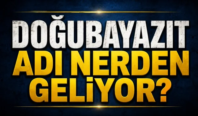 Doğubayazıt Adı Nereden Geliyor? Meğer Yüzyıllar Önce Başka Bir İsimle Anılıyormuş!