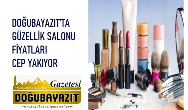 DOĞUBAYAZIT’TA GÜZELLİK SALONU FİYATLARI CEP YAKIYOR