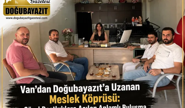 VAN’DAN DOĞUBAYAZIT’A UZANAN MESLEK KÖPRÜSÜ: GÜZEL DOSTLUKLARA AÇILAN ANLAMLI BULUŞMA