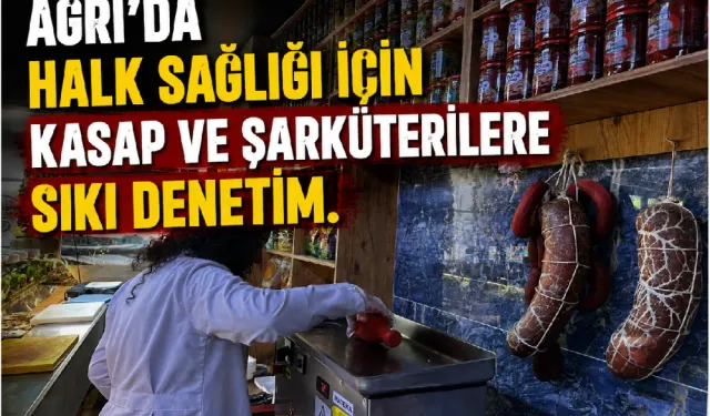 AĞRI’DA HALK SAĞLIĞI İÇİN KASAP VE ŞARKÜTERİLERE SIKI DENETİM