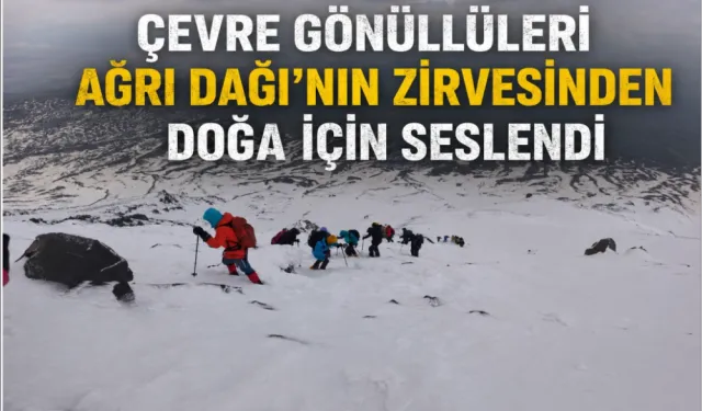 Çevre gönüllüleri Ağrı Dağı’nın zirvesinden doğa için seslendi