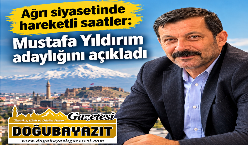 Ağrı siyasetinde hareketli saatler: Mustafa Yıldırım adaylığını açıkladı